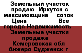 Земельный участок продаю. Иркутск с.максимовщина.12 соток › Цена ­ 1 000 000 - Все города Недвижимость » Земельные участки продажа   . Кемеровская обл.,Анжеро-Судженск г.